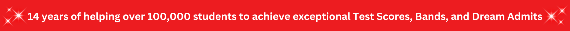 14 Years of helping over 100,000 students to achieve exceptional Test Scores, Bands, and Dream Admits